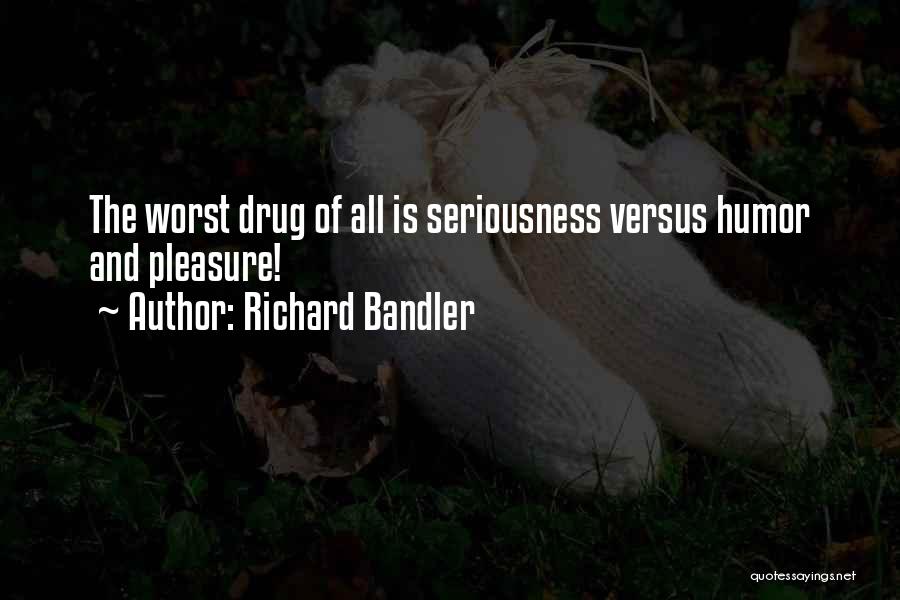 Richard Bandler Quotes: The Worst Drug Of All Is Seriousness Versus Humor And Pleasure!
