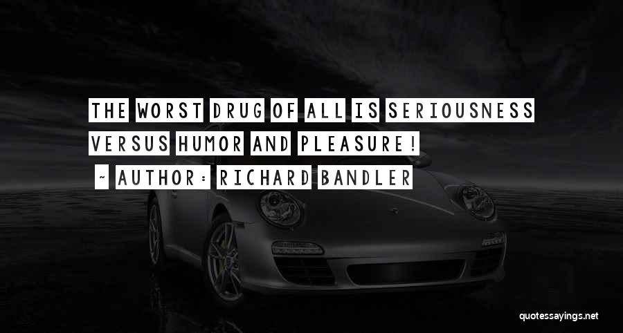 Richard Bandler Quotes: The Worst Drug Of All Is Seriousness Versus Humor And Pleasure!