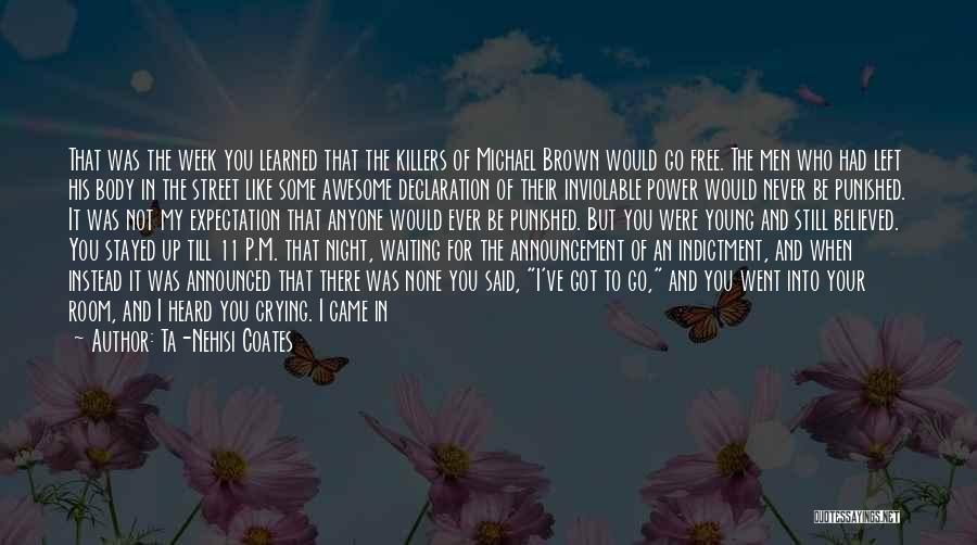 Ta-Nehisi Coates Quotes: That Was The Week You Learned That The Killers Of Michael Brown Would Go Free. The Men Who Had Left