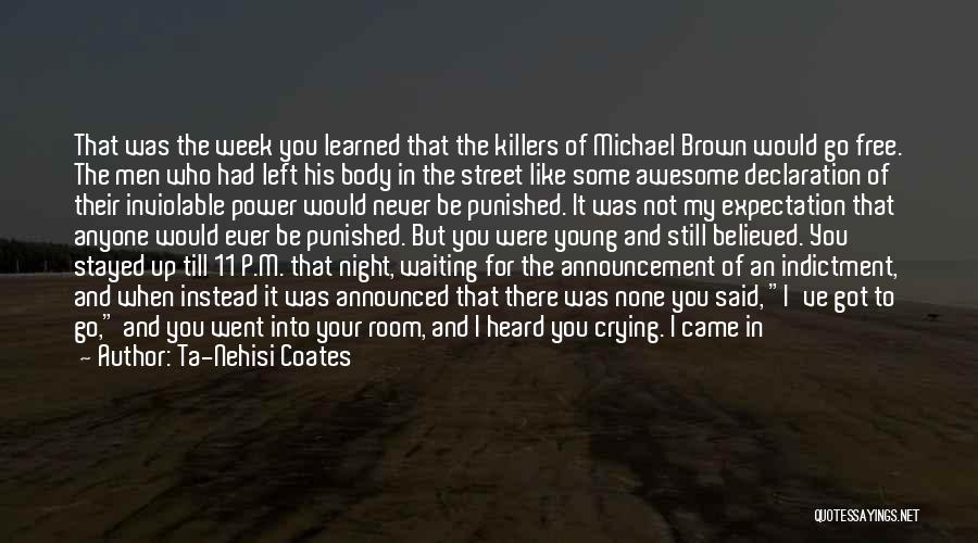 Ta-Nehisi Coates Quotes: That Was The Week You Learned That The Killers Of Michael Brown Would Go Free. The Men Who Had Left