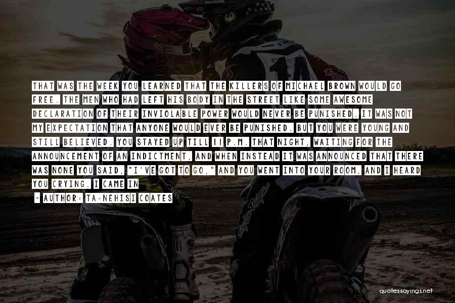 Ta-Nehisi Coates Quotes: That Was The Week You Learned That The Killers Of Michael Brown Would Go Free. The Men Who Had Left