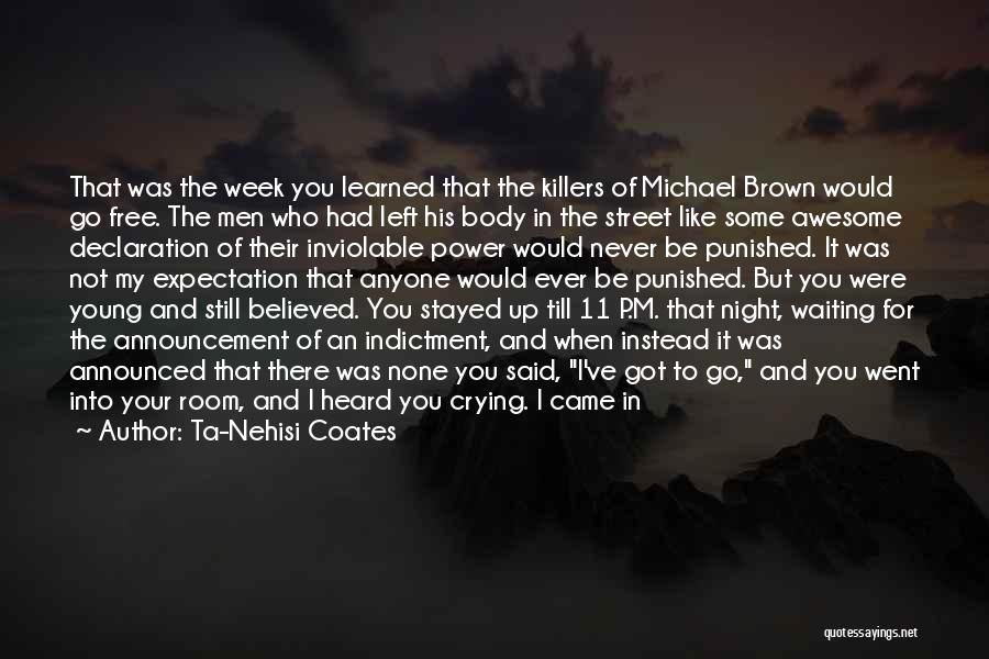 Ta-Nehisi Coates Quotes: That Was The Week You Learned That The Killers Of Michael Brown Would Go Free. The Men Who Had Left