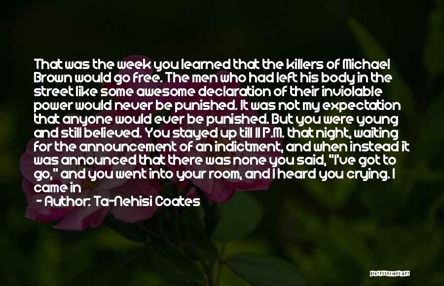 Ta-Nehisi Coates Quotes: That Was The Week You Learned That The Killers Of Michael Brown Would Go Free. The Men Who Had Left