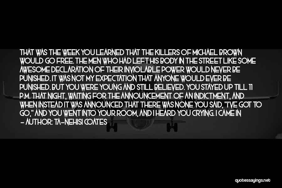 Ta-Nehisi Coates Quotes: That Was The Week You Learned That The Killers Of Michael Brown Would Go Free. The Men Who Had Left