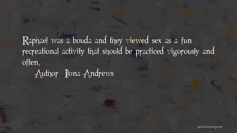 Ilona Andrews Quotes: Raphael Was A Bouda And They Viewed Sex As A Fun Recreational Activity That Should Be Practiced Vigorously And Often.