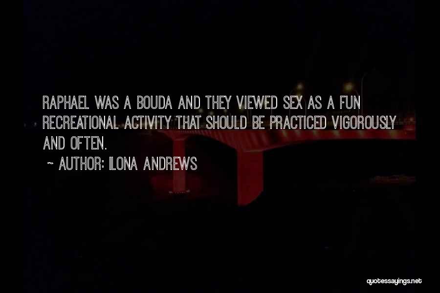 Ilona Andrews Quotes: Raphael Was A Bouda And They Viewed Sex As A Fun Recreational Activity That Should Be Practiced Vigorously And Often.