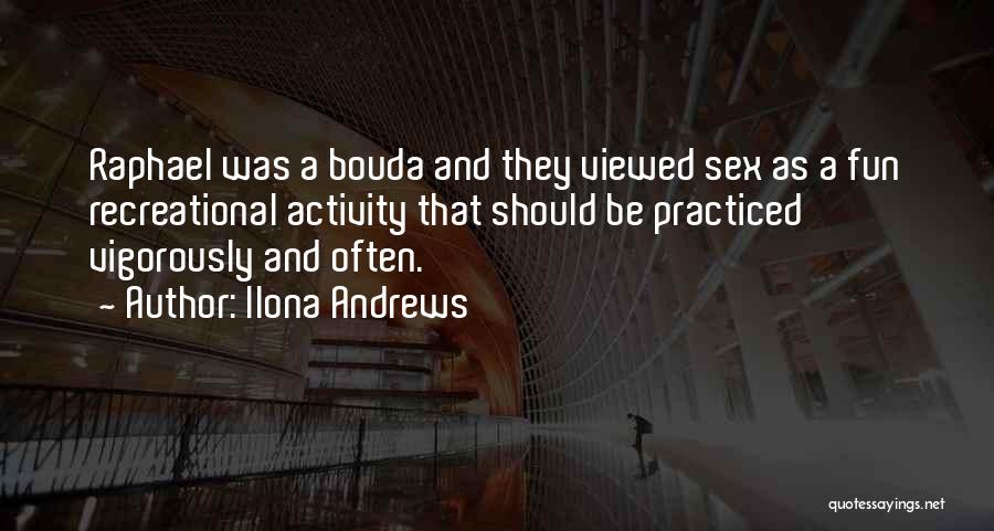 Ilona Andrews Quotes: Raphael Was A Bouda And They Viewed Sex As A Fun Recreational Activity That Should Be Practiced Vigorously And Often.