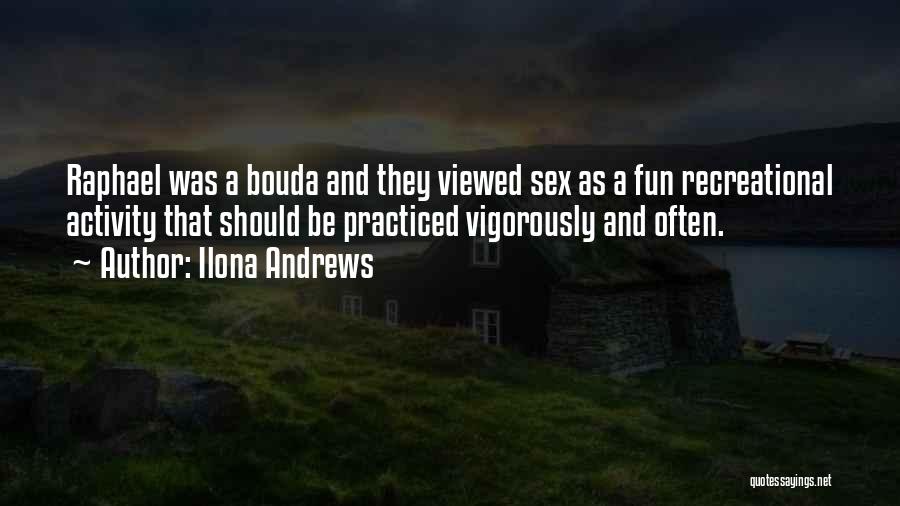 Ilona Andrews Quotes: Raphael Was A Bouda And They Viewed Sex As A Fun Recreational Activity That Should Be Practiced Vigorously And Often.
