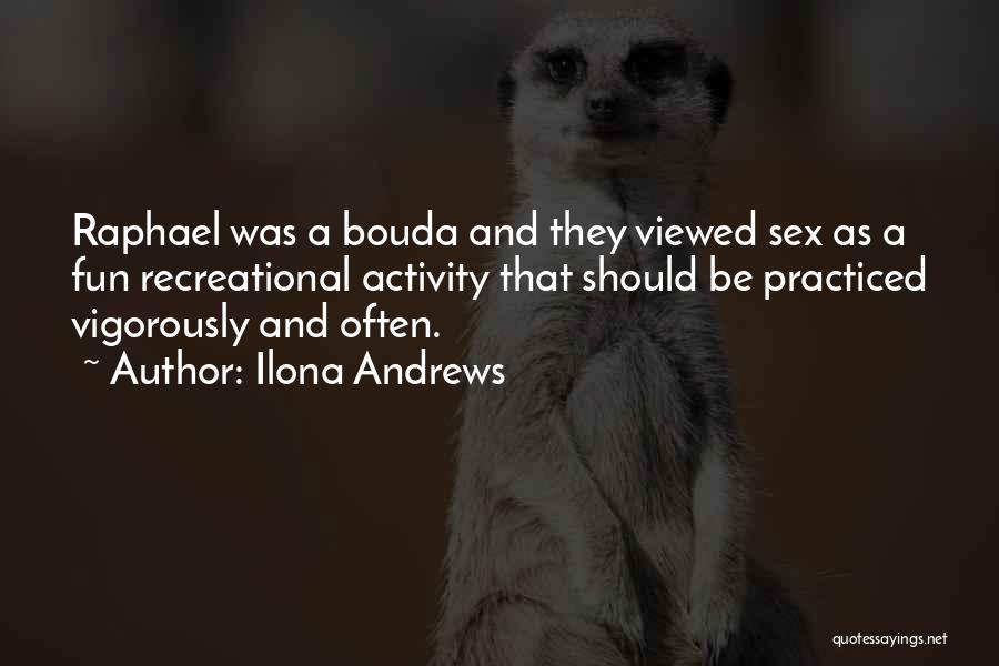 Ilona Andrews Quotes: Raphael Was A Bouda And They Viewed Sex As A Fun Recreational Activity That Should Be Practiced Vigorously And Often.