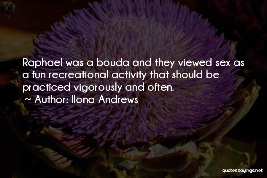 Ilona Andrews Quotes: Raphael Was A Bouda And They Viewed Sex As A Fun Recreational Activity That Should Be Practiced Vigorously And Often.