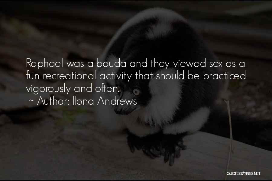 Ilona Andrews Quotes: Raphael Was A Bouda And They Viewed Sex As A Fun Recreational Activity That Should Be Practiced Vigorously And Often.