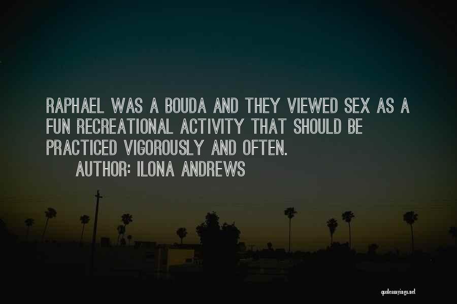 Ilona Andrews Quotes: Raphael Was A Bouda And They Viewed Sex As A Fun Recreational Activity That Should Be Practiced Vigorously And Often.