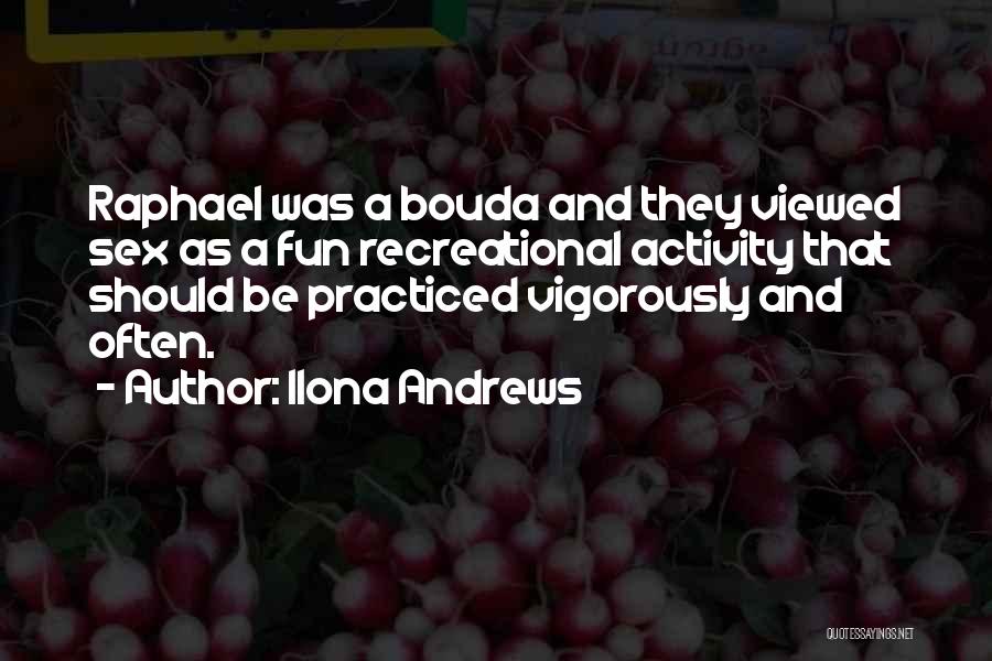 Ilona Andrews Quotes: Raphael Was A Bouda And They Viewed Sex As A Fun Recreational Activity That Should Be Practiced Vigorously And Often.