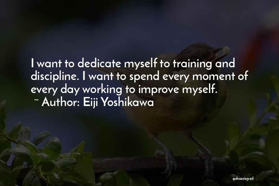 Eiji Yoshikawa Quotes: I Want To Dedicate Myself To Training And Discipline. I Want To Spend Every Moment Of Every Day Working To