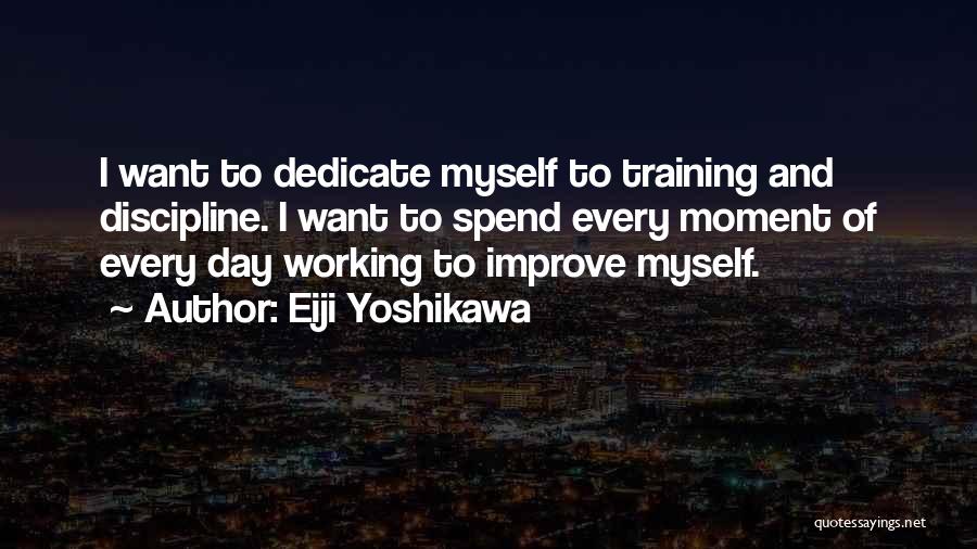 Eiji Yoshikawa Quotes: I Want To Dedicate Myself To Training And Discipline. I Want To Spend Every Moment Of Every Day Working To