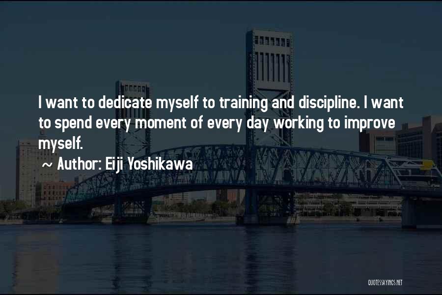 Eiji Yoshikawa Quotes: I Want To Dedicate Myself To Training And Discipline. I Want To Spend Every Moment Of Every Day Working To