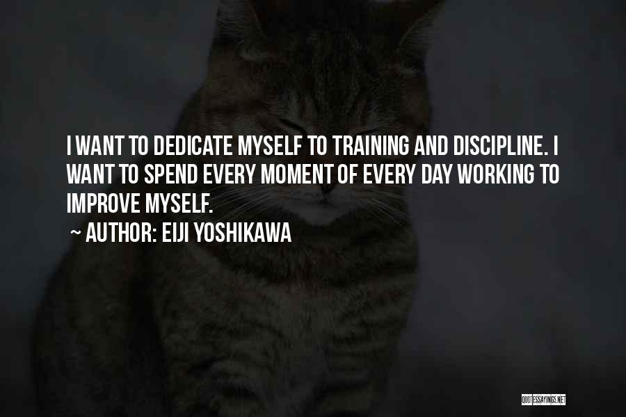 Eiji Yoshikawa Quotes: I Want To Dedicate Myself To Training And Discipline. I Want To Spend Every Moment Of Every Day Working To