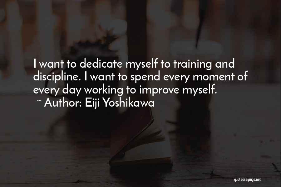 Eiji Yoshikawa Quotes: I Want To Dedicate Myself To Training And Discipline. I Want To Spend Every Moment Of Every Day Working To