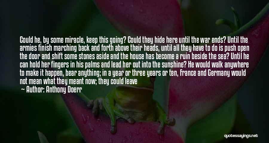 Anthony Doerr Quotes: Could He, By Some Miracle, Keep This Going? Could They Hide Here Until The War Ends? Until The Armies Finish