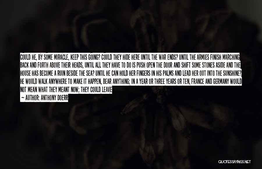 Anthony Doerr Quotes: Could He, By Some Miracle, Keep This Going? Could They Hide Here Until The War Ends? Until The Armies Finish