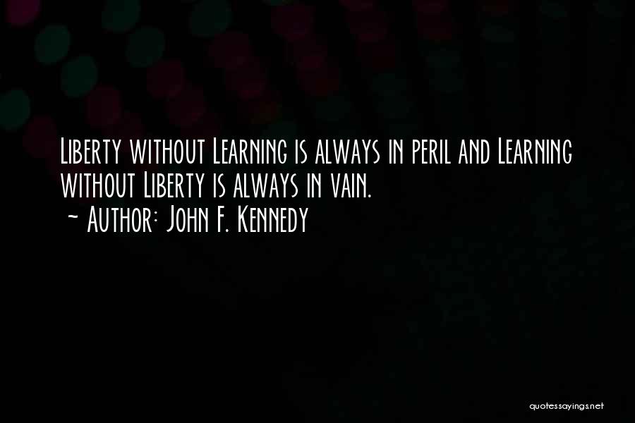 John F. Kennedy Quotes: Liberty Without Learning Is Always In Peril And Learning Without Liberty Is Always In Vain.