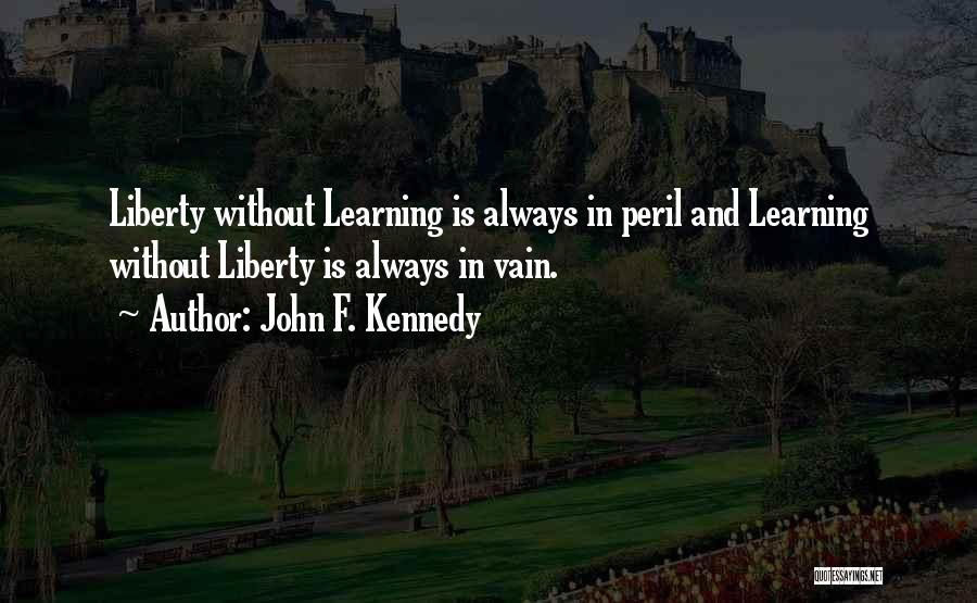 John F. Kennedy Quotes: Liberty Without Learning Is Always In Peril And Learning Without Liberty Is Always In Vain.