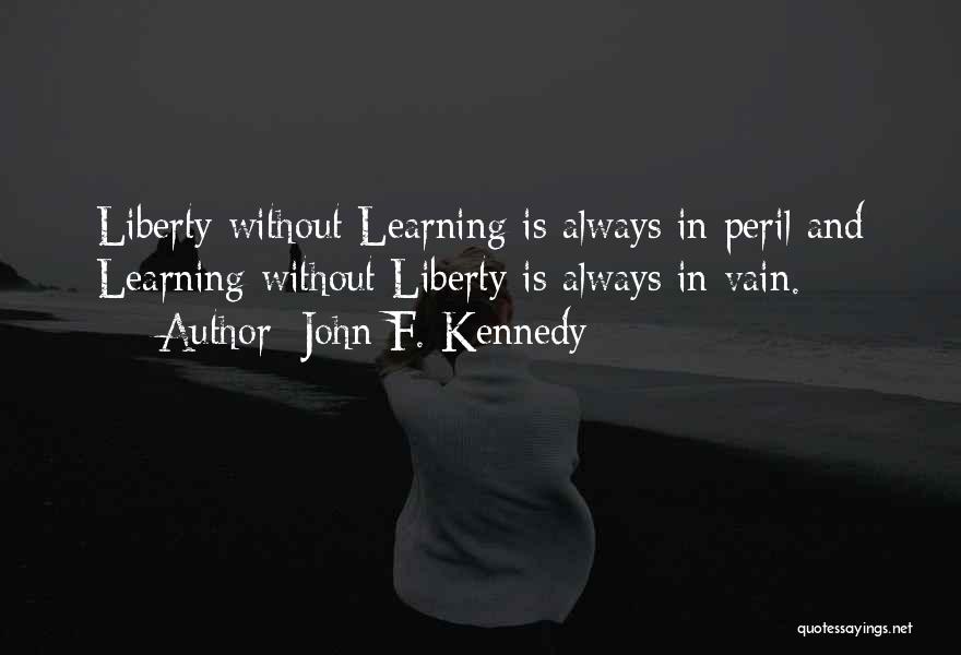 John F. Kennedy Quotes: Liberty Without Learning Is Always In Peril And Learning Without Liberty Is Always In Vain.