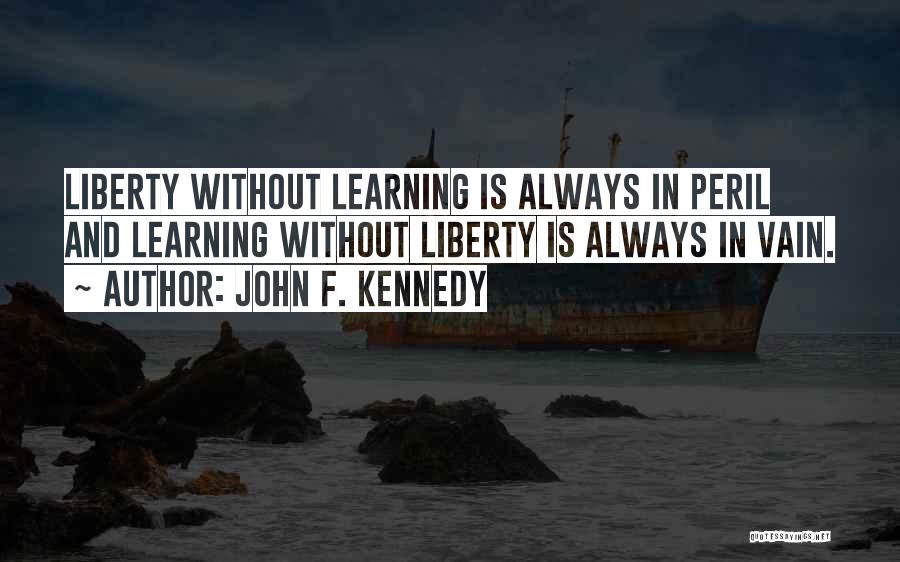 John F. Kennedy Quotes: Liberty Without Learning Is Always In Peril And Learning Without Liberty Is Always In Vain.