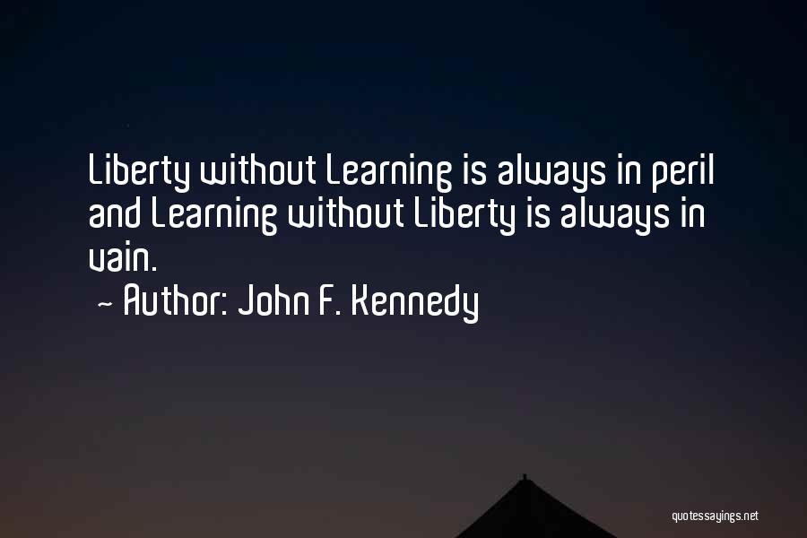 John F. Kennedy Quotes: Liberty Without Learning Is Always In Peril And Learning Without Liberty Is Always In Vain.