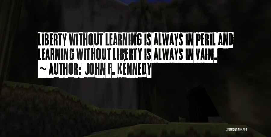 John F. Kennedy Quotes: Liberty Without Learning Is Always In Peril And Learning Without Liberty Is Always In Vain.