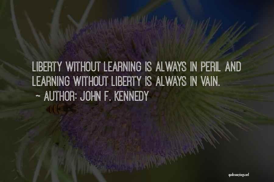 John F. Kennedy Quotes: Liberty Without Learning Is Always In Peril And Learning Without Liberty Is Always In Vain.