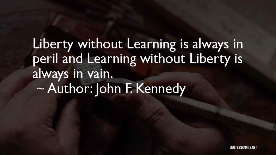 John F. Kennedy Quotes: Liberty Without Learning Is Always In Peril And Learning Without Liberty Is Always In Vain.