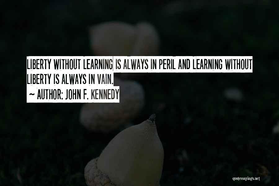 John F. Kennedy Quotes: Liberty Without Learning Is Always In Peril And Learning Without Liberty Is Always In Vain.