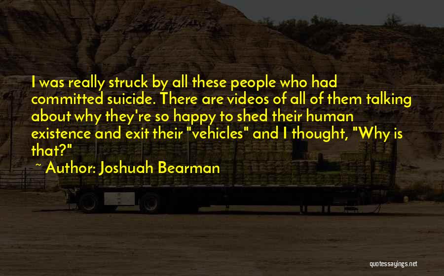 Joshuah Bearman Quotes: I Was Really Struck By All These People Who Had Committed Suicide. There Are Videos Of All Of Them Talking