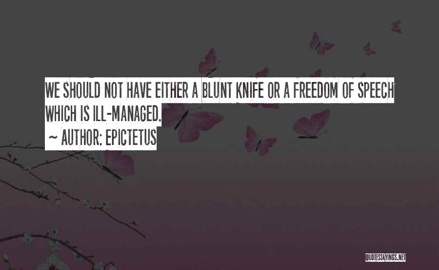 Epictetus Quotes: We Should Not Have Either A Blunt Knife Or A Freedom Of Speech Which Is Ill-managed.