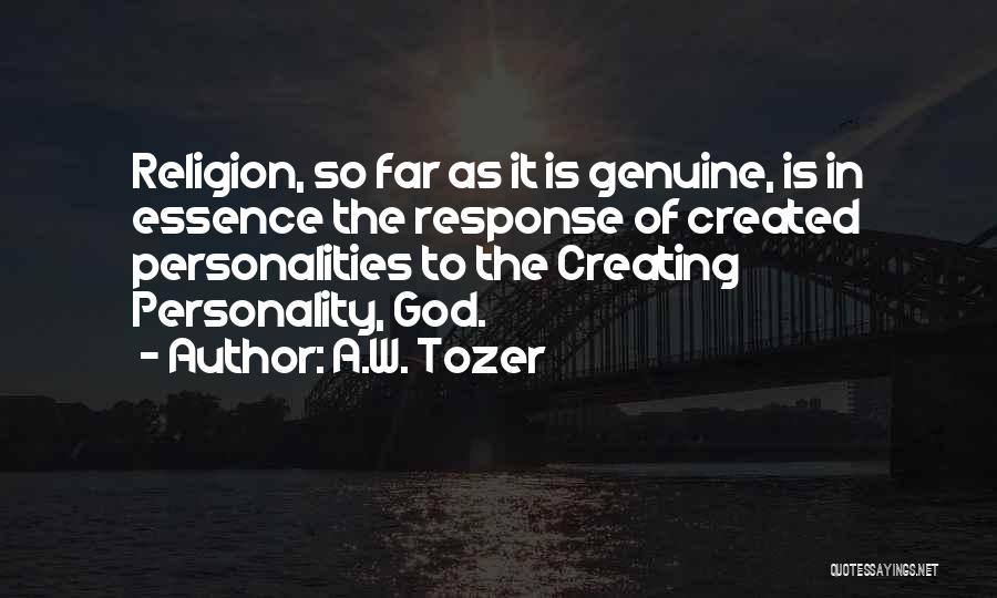 A.W. Tozer Quotes: Religion, So Far As It Is Genuine, Is In Essence The Response Of Created Personalities To The Creating Personality, God.