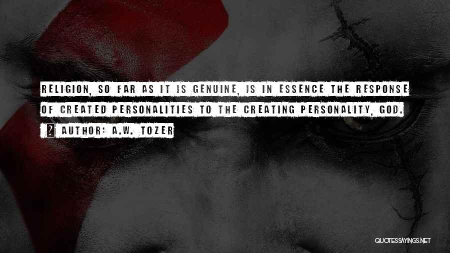 A.W. Tozer Quotes: Religion, So Far As It Is Genuine, Is In Essence The Response Of Created Personalities To The Creating Personality, God.