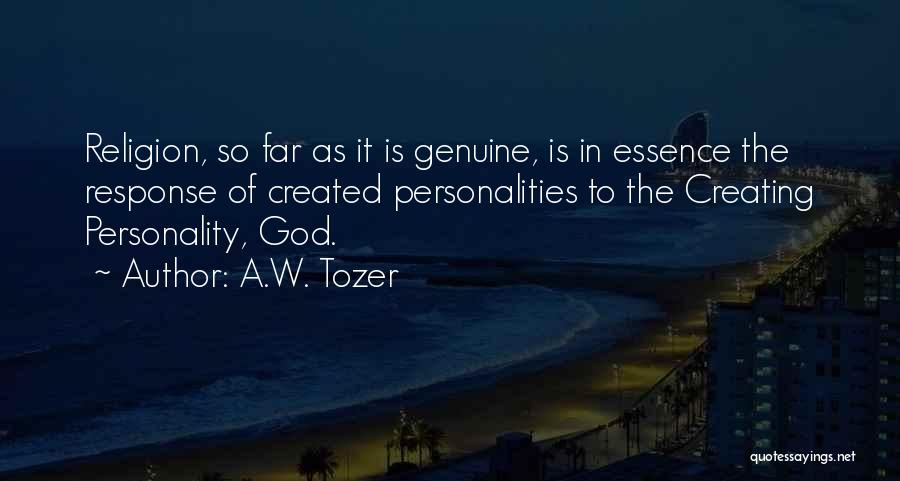 A.W. Tozer Quotes: Religion, So Far As It Is Genuine, Is In Essence The Response Of Created Personalities To The Creating Personality, God.