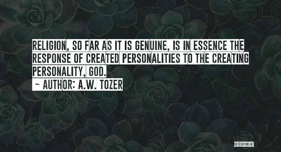 A.W. Tozer Quotes: Religion, So Far As It Is Genuine, Is In Essence The Response Of Created Personalities To The Creating Personality, God.