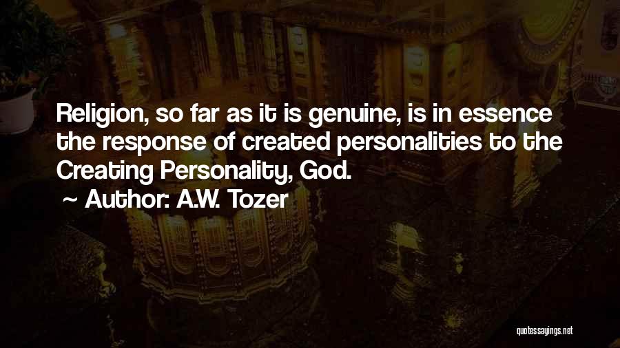 A.W. Tozer Quotes: Religion, So Far As It Is Genuine, Is In Essence The Response Of Created Personalities To The Creating Personality, God.