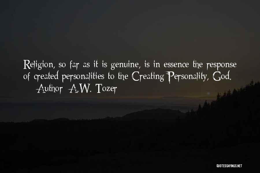 A.W. Tozer Quotes: Religion, So Far As It Is Genuine, Is In Essence The Response Of Created Personalities To The Creating Personality, God.