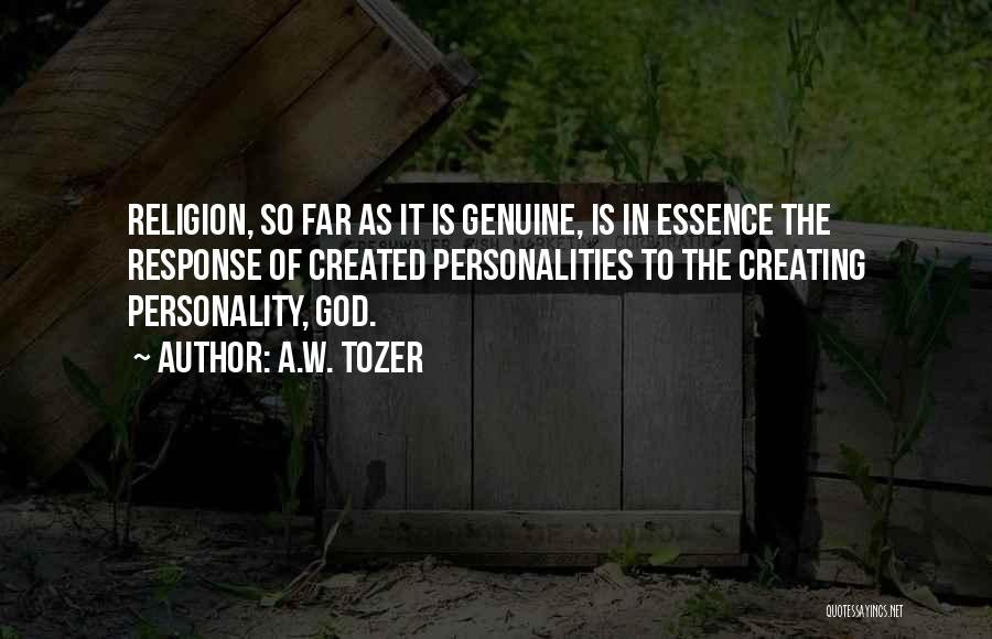 A.W. Tozer Quotes: Religion, So Far As It Is Genuine, Is In Essence The Response Of Created Personalities To The Creating Personality, God.
