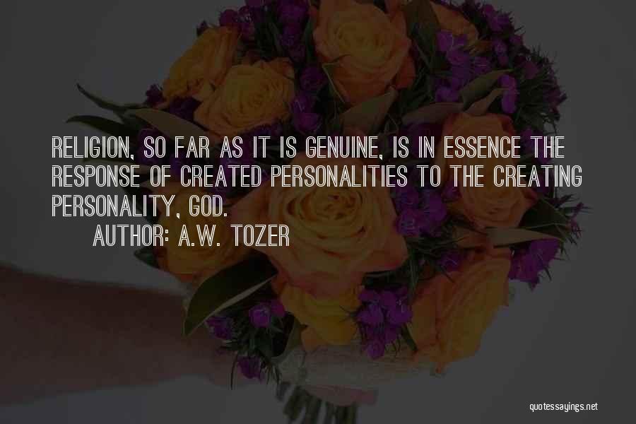 A.W. Tozer Quotes: Religion, So Far As It Is Genuine, Is In Essence The Response Of Created Personalities To The Creating Personality, God.