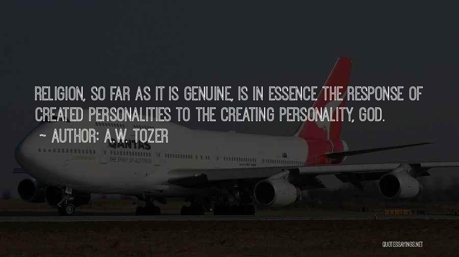 A.W. Tozer Quotes: Religion, So Far As It Is Genuine, Is In Essence The Response Of Created Personalities To The Creating Personality, God.