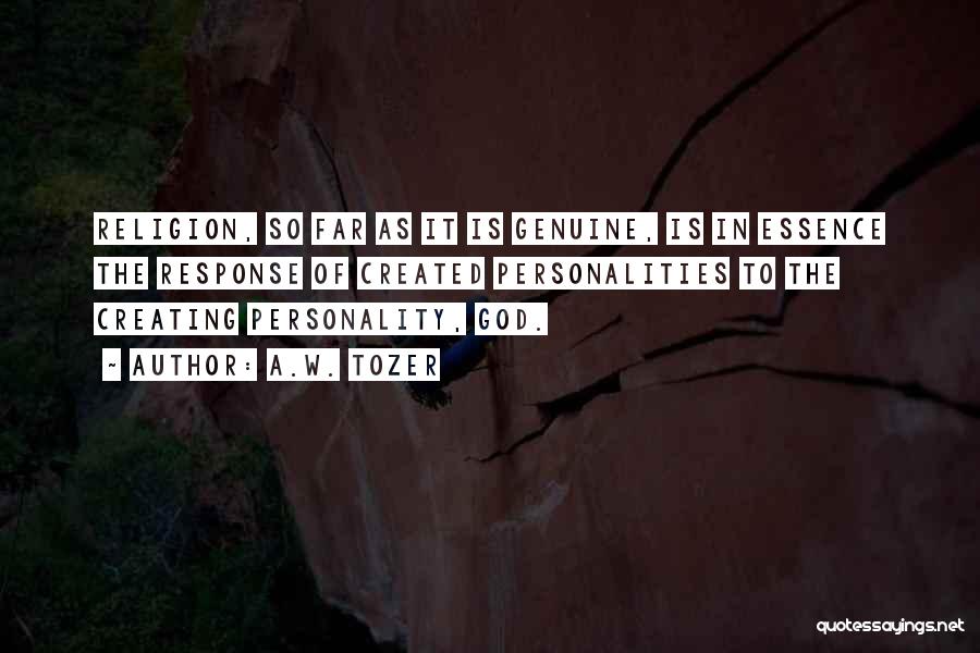 A.W. Tozer Quotes: Religion, So Far As It Is Genuine, Is In Essence The Response Of Created Personalities To The Creating Personality, God.