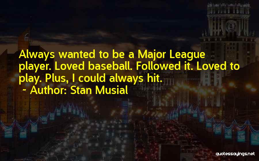 Stan Musial Quotes: Always Wanted To Be A Major League Player. Loved Baseball. Followed It. Loved To Play. Plus, I Could Always Hit.