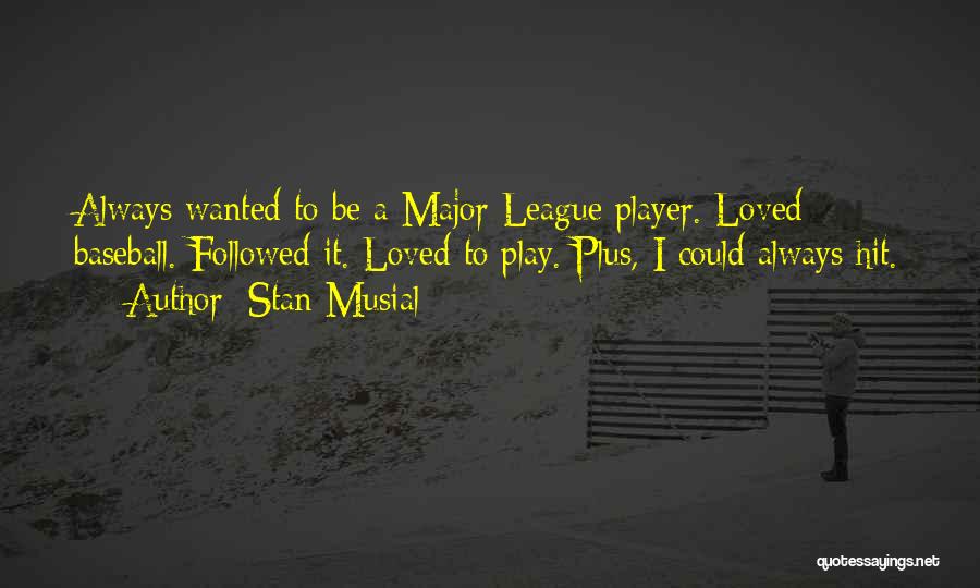 Stan Musial Quotes: Always Wanted To Be A Major League Player. Loved Baseball. Followed It. Loved To Play. Plus, I Could Always Hit.