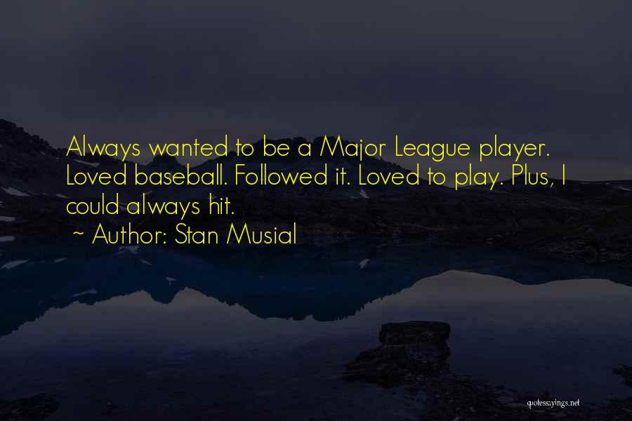Stan Musial Quotes: Always Wanted To Be A Major League Player. Loved Baseball. Followed It. Loved To Play. Plus, I Could Always Hit.