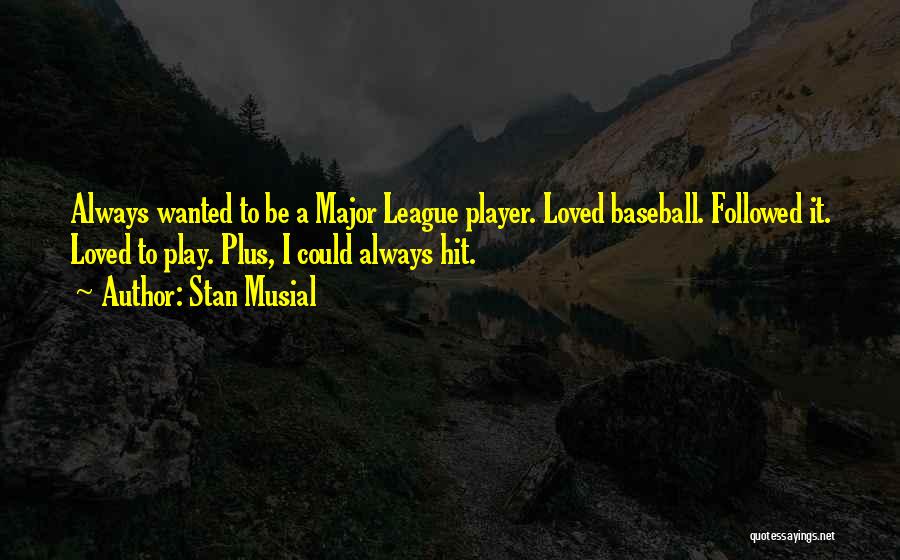 Stan Musial Quotes: Always Wanted To Be A Major League Player. Loved Baseball. Followed It. Loved To Play. Plus, I Could Always Hit.