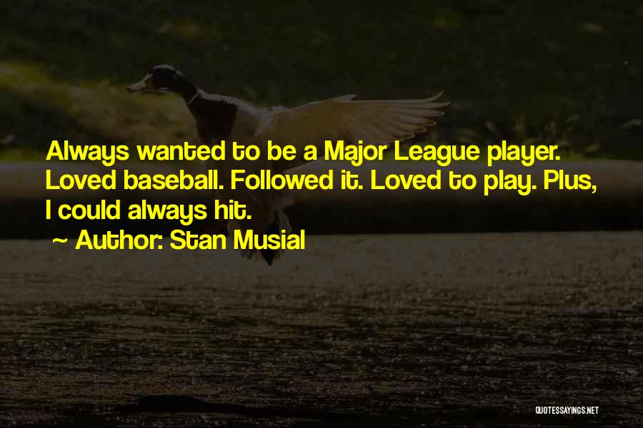 Stan Musial Quotes: Always Wanted To Be A Major League Player. Loved Baseball. Followed It. Loved To Play. Plus, I Could Always Hit.